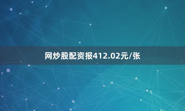 网炒股配资报412.02元/张