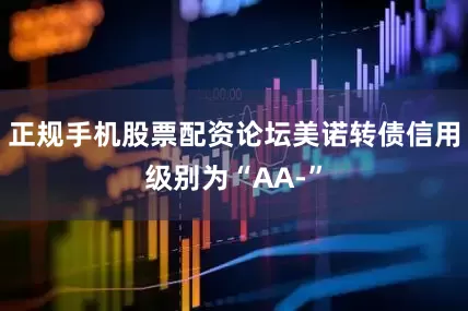 正规手机股票配资论坛美诺转债信用级别为“AA-”