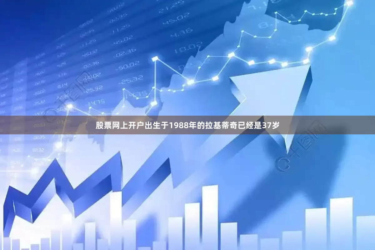 股票网上开户出生于1988年的拉基蒂奇已经是37岁