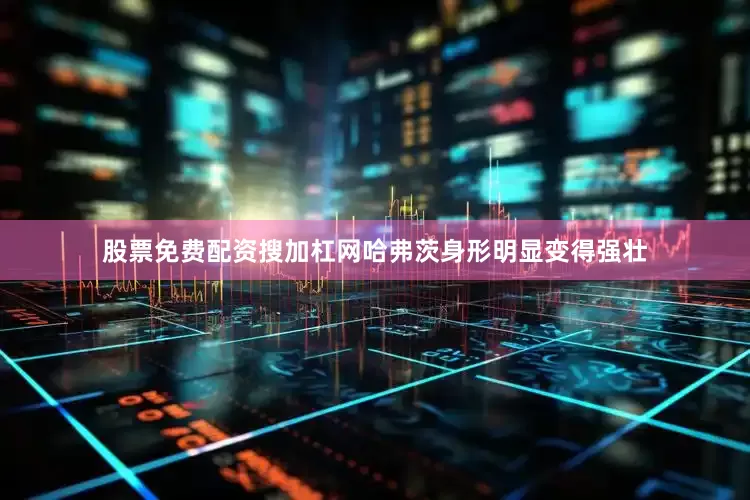 股票免费配资搜加杠网哈弗茨身形明显变得强壮