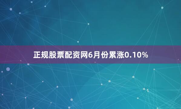 正规股票配资网6月份累涨0.10%