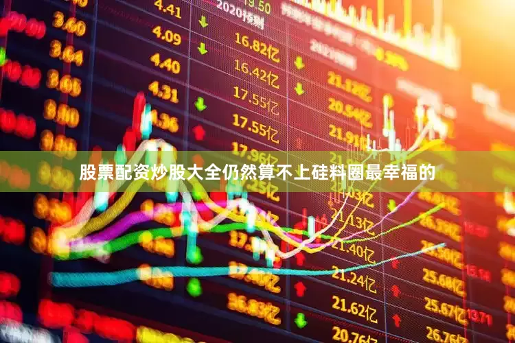 股票配资炒股大全仍然算不上硅料圈最幸福的