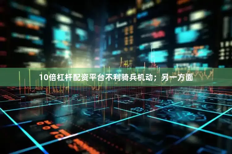 10倍杠杆配资平台不利骑兵机动；另一方面
