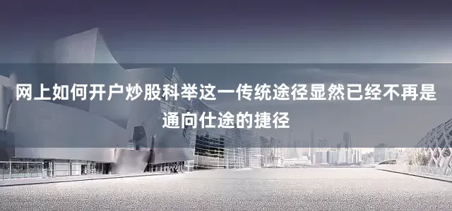 网上如何开户炒股科举这一传统途径显然已经不再是通向仕途的捷径