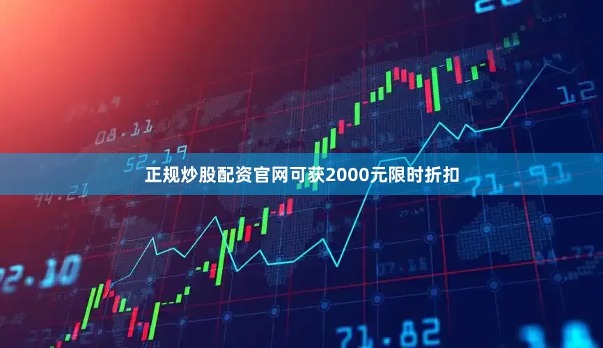 正规炒股配资官网可获2000元限时折扣