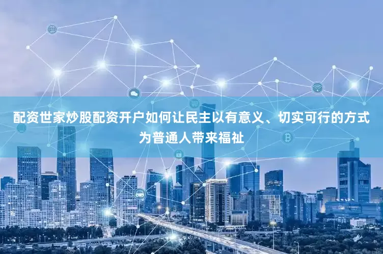 配资世家炒股配资开户如何让民主以有意义、切实可行的方式为普通人带来福祉