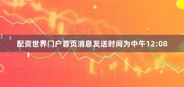 配资世界门户首页消息发送时间为中午12:08