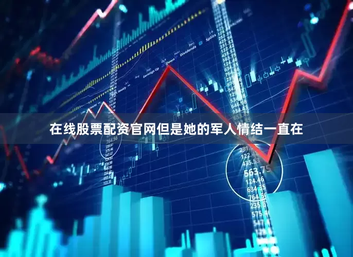 在线股票配资官网但是她的军人情结一直在