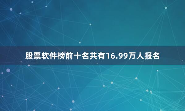 股票软件榜前十名共有16.99万人报名