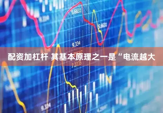 配资加杠杆 其基本原理之一是“电流越大