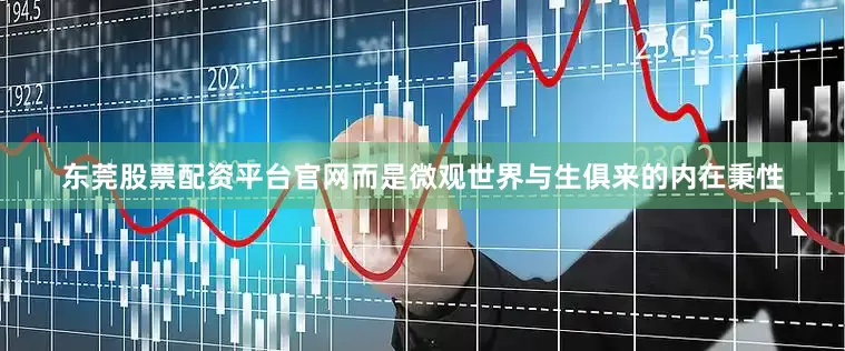 东莞股票配资平台官网而是微观世界与生俱来的内在秉性