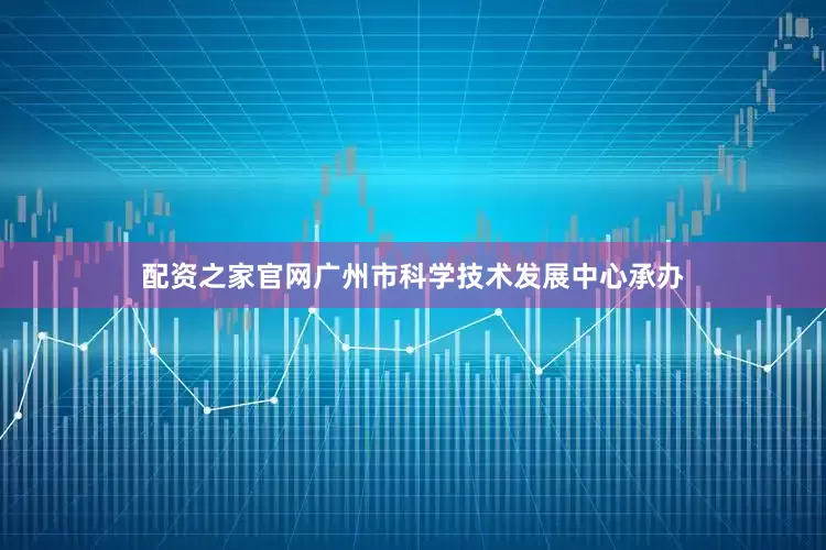 配资之家官网广州市科学技术发展中心承办