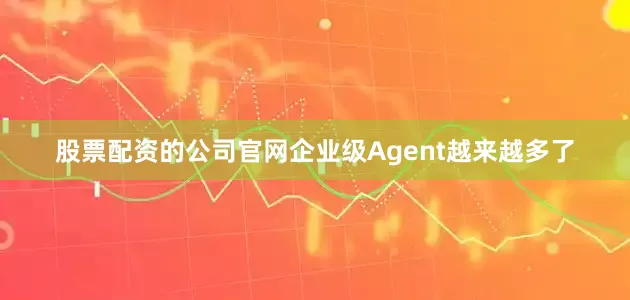 股票配资的公司官网企业级Agent越来越多了