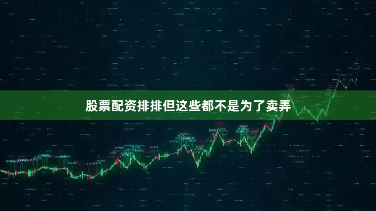 股票配资排排但这些都不是为了卖弄