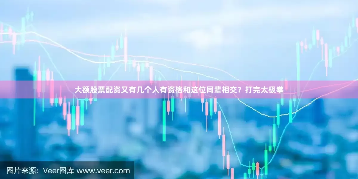 大额股票配资又有几个人有资格和这位同辈相交？打完太极拳