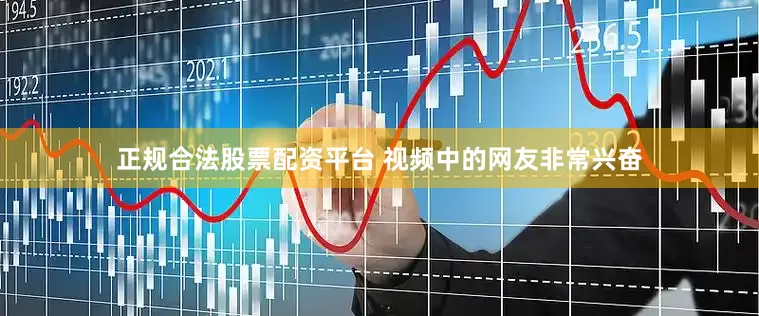 正规合法股票配资平台 视频中的网友非常兴奋