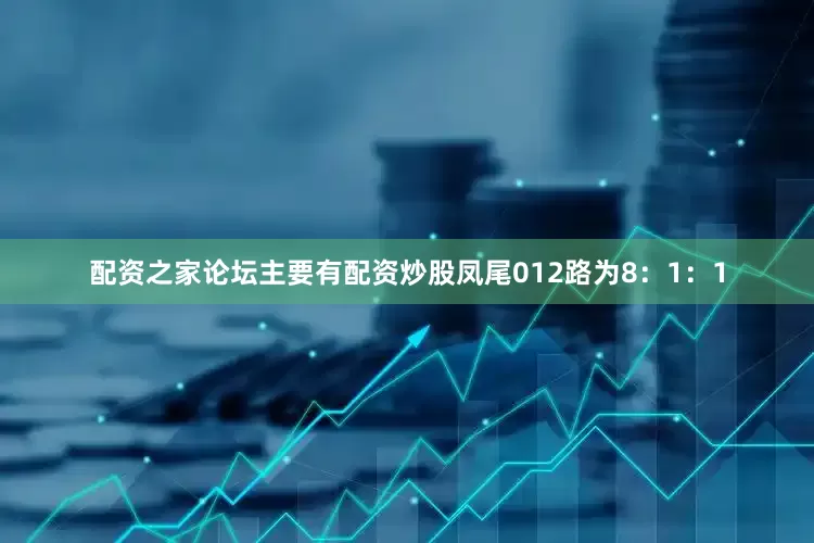 配资之家论坛主要有配资炒股凤尾012路为8：1：1