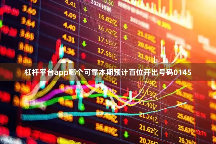杠杆平台app哪个可靠本期预计百位开出号码0145