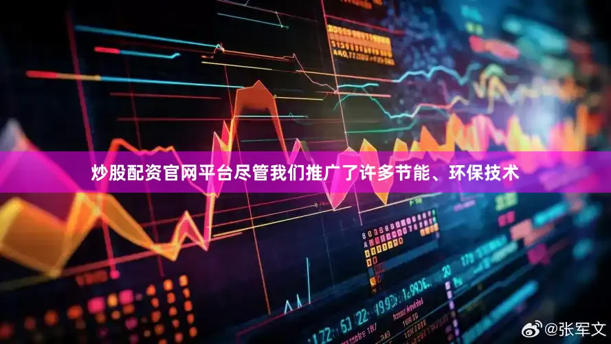 炒股配资官网平台尽管我们推广了许多节能、环保技术