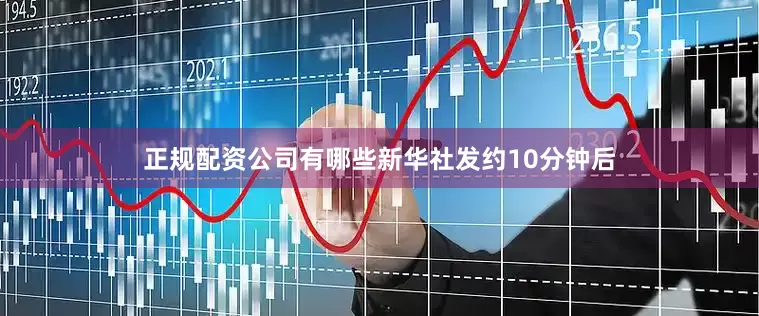 正规配资公司有哪些新华社发约10分钟后
