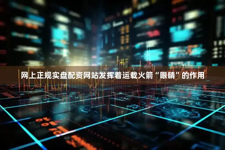 网上正规实盘配资网站发挥着运载火箭“眼睛”的作用