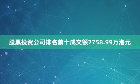 股票投资公司排名前十成交额7758.99万港元