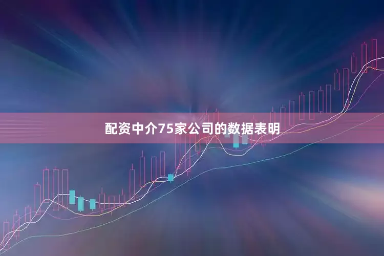 配资中介75家公司的数据表明