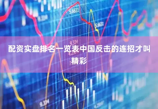 配资实盘排名一览表中国反击的连招才叫精彩