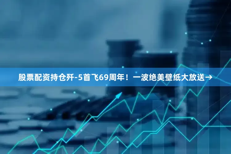 股票配资持仓歼-5首飞69周年！一波绝美壁纸大放送→