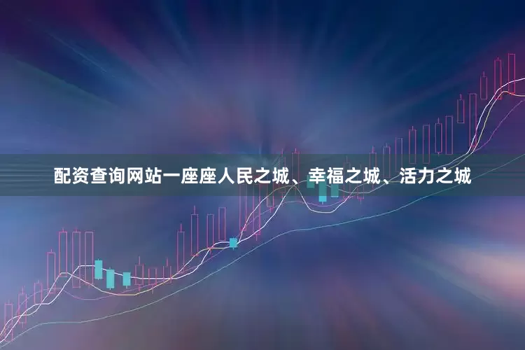 配资查询网站一座座人民之城、幸福之城、活力之城