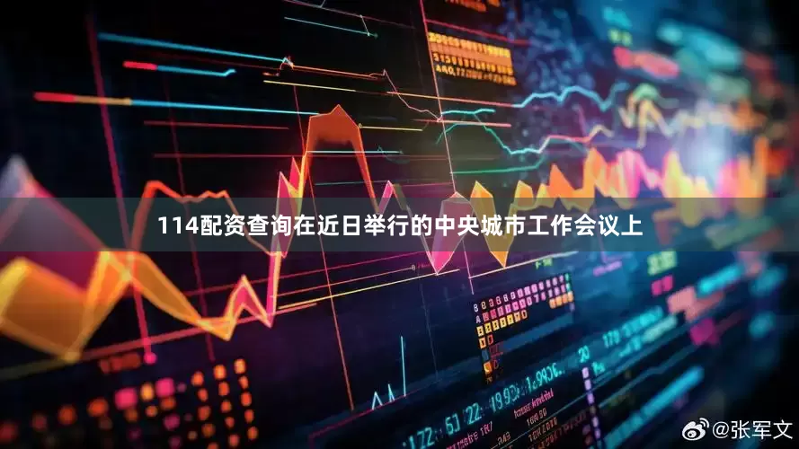 114配资查询在近日举行的中央城市工作会议上