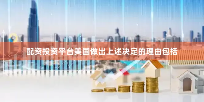 配资投资平台美国做出上述决定的理由包括