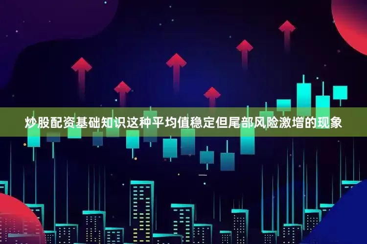 炒股配资基础知识这种平均值稳定但尾部风险激增的现象