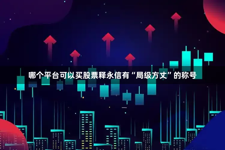 哪个平台可以买股票释永信有“局级方丈”的称号