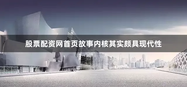 股票配资网首页故事内核其实颇具现代性