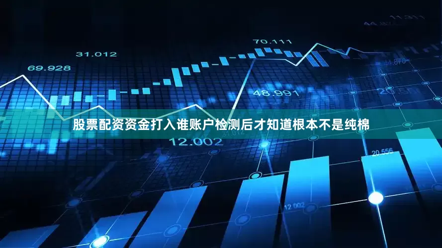 股票配资资金打入谁账户检测后才知道根本不是纯棉