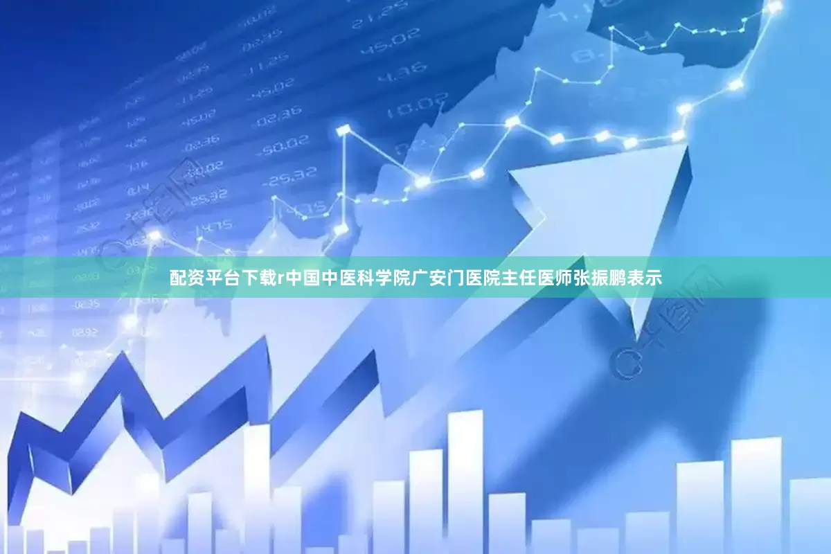 配资平台下载r中国中医科学院广安门医院主任医师张振鹏表示