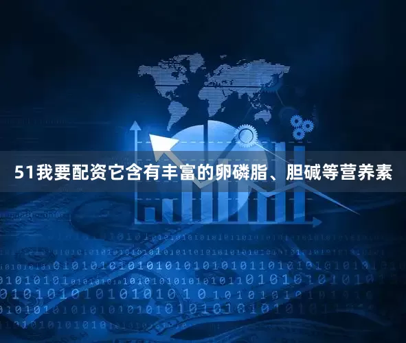 51我要配资它含有丰富的卵磷脂、胆碱等营养素