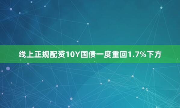 线上正规配资10Y国债一度重回1.7%下方