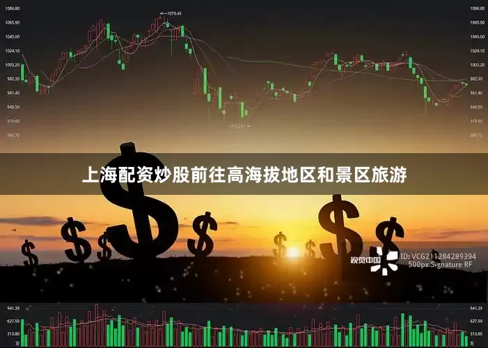 上海配资炒股前往高海拔地区和景区旅游