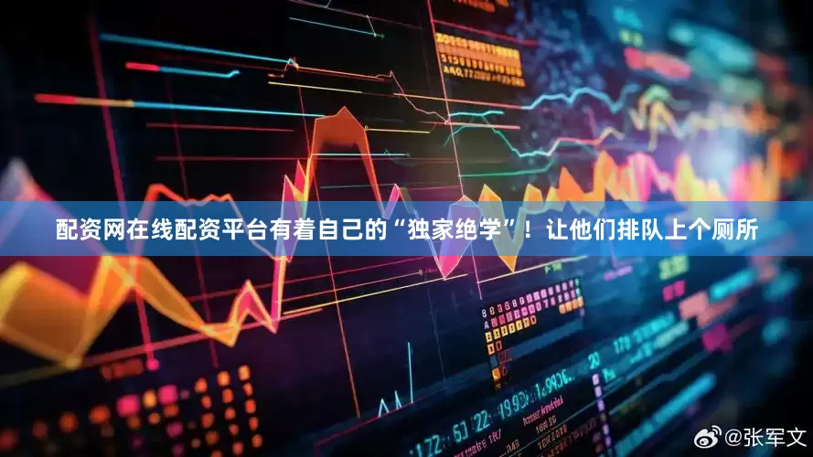 配资网在线配资平台有着自己的“独家绝学”！让他们排队上个厕所