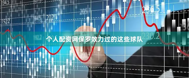 个人配资网保罗效力过的这些球队