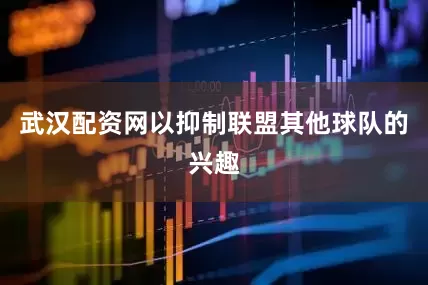 武汉配资网以抑制联盟其他球队的兴趣