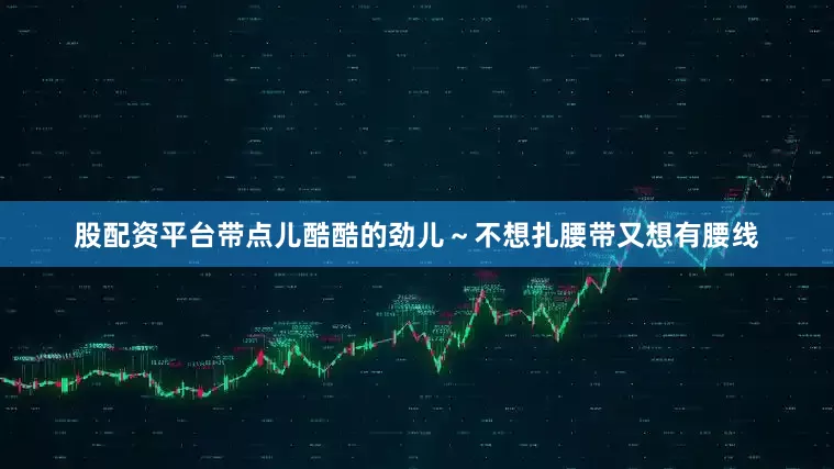 股配资平台带点儿酷酷的劲儿～不想扎腰带又想有腰线